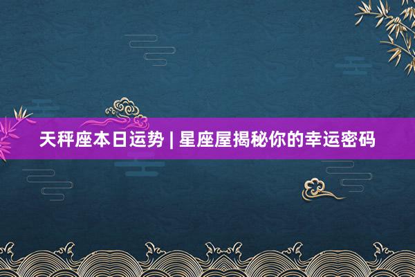 天秤座本日运势 | 星座屋揭秘你的幸运密码