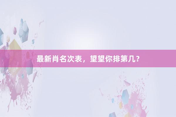 最新肖名次表，望望你排第几？